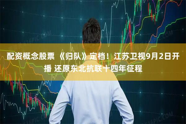 配资概念股票 《归队》定档！江苏卫视9月2日开播 还原东北抗联十四年征程
