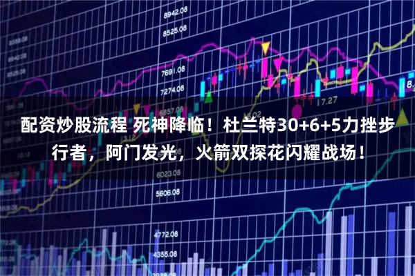 配资炒股流程 死神降临！杜兰特30+6+5力挫步行者，阿门发光，火箭双探花闪耀战场！