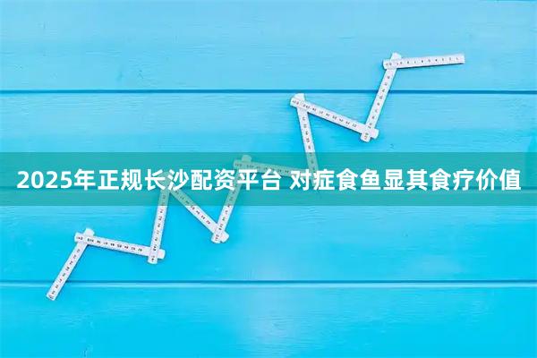 2025年正规长沙配资平台 对症食鱼显其食疗价值
