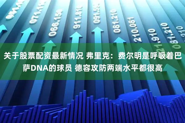 关于股票配资最新情况 弗里克：费尔明是呼吸着巴萨DNA的球员 德容攻防两端水平都很高