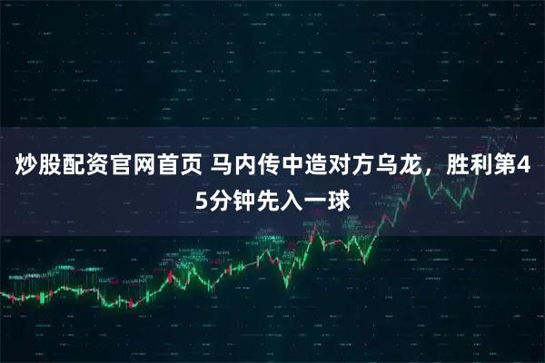 炒股配资官网首页 马内传中造对方乌龙，胜利第45分钟先入一球