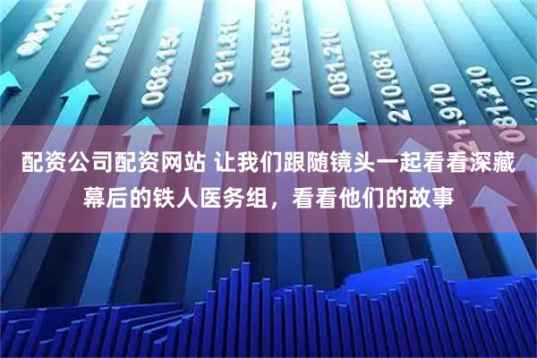 配资公司配资网站 让我们跟随镜头一起看看深藏幕后的铁人医务组，看看他们的故事