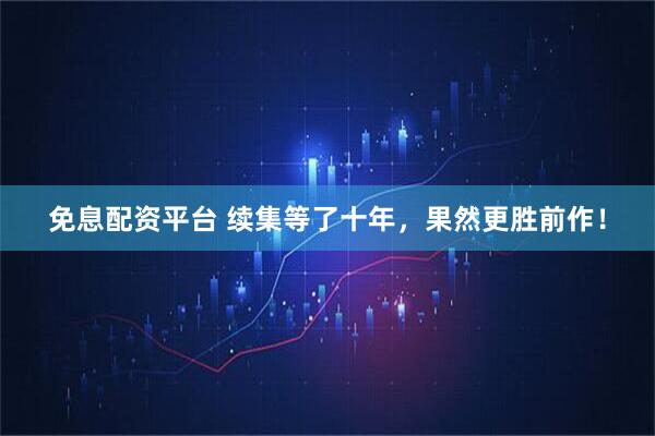 免息配资平台 续集等了十年，果然更胜前作！