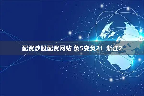 配资炒股配资网站 负5变负2！浙江2