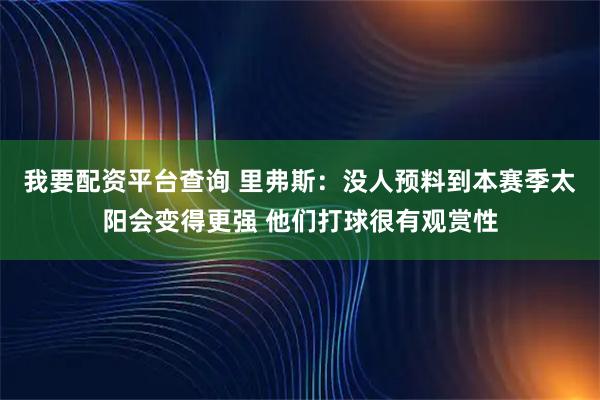 我要配资平台查询 里弗斯：没人预料到本赛季太阳会变得更强 他们打球很有观赏性