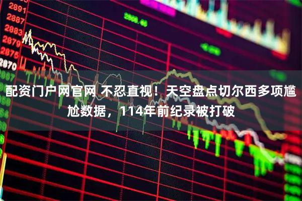 配资门户网官网 不忍直视！天空盘点切尔西多项尴尬数据，114年前纪录被打破