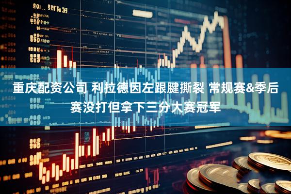 重庆配资公司 利拉德因左跟腱撕裂 常规赛&季后赛没打但拿下三分大赛冠军