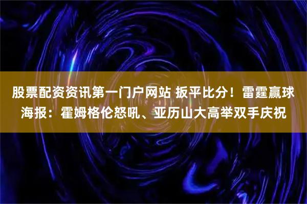股票配资资讯第一门户网站 扳平比分！雷霆赢球海报：霍姆格伦怒吼、亚历山大高举双手庆祝