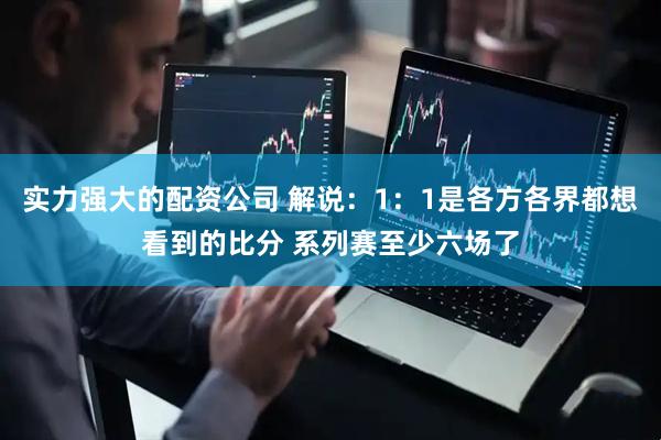 实力强大的配资公司 解说：1：1是各方各界都想看到的比分 系列赛至少六场了
